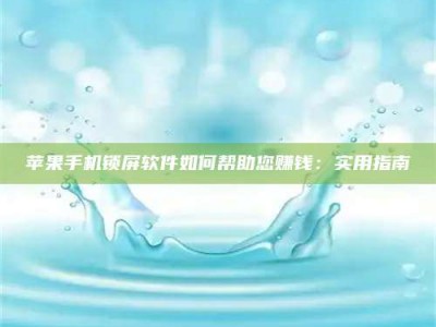 厦门苹果手机锁屏软件如何帮助您赚钱：实用指南