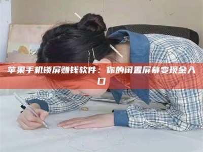 厦门苹果手机锁屏赚钱软件：你的闲置屏幕变现金入口