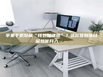 厦门苹果手机隐藏“钱包加速器”？这款签到项目居然能月入……